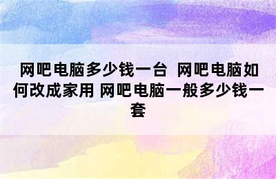 网吧电脑多少钱一台  网吧电脑如何改成家用 网吧电脑一般多少钱一套